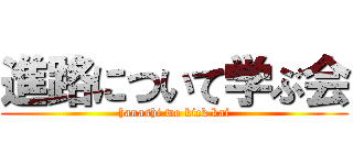 進路について学ぶ会 (hanashi wo kick kai)