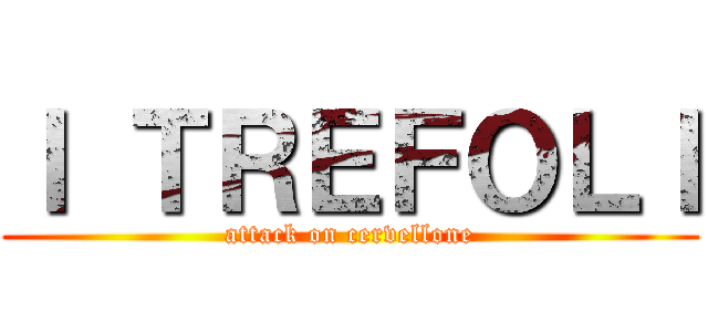 Ｉ ＴＲＥＦＯＬＩ (attack on cervellone)