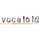 ｖｏｃａｌｏｉｄ (attack on vocaloid)