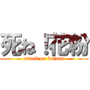 死ね！花粉 (attack on kafunn)