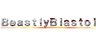 ＢｅａｓｔｌｙＢｌａｓｔｏｉｓｅ (attack on titan)