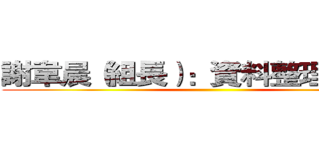 謝韋晨（組長）：資料整理、ＰＰＴ ()