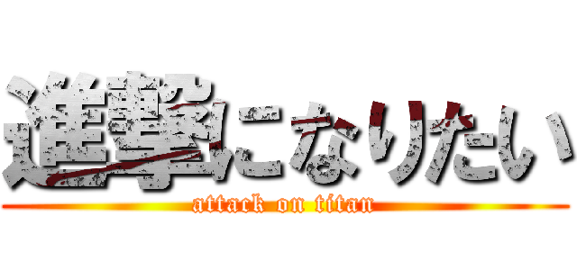 進撃になりたい (attack on titan)