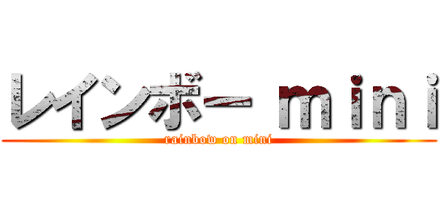 レインボー ｍｉｎｉ (rainbow on mini)