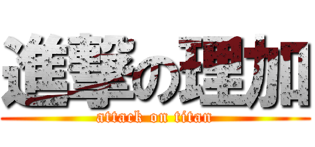 進撃の理加 (attack on titan)