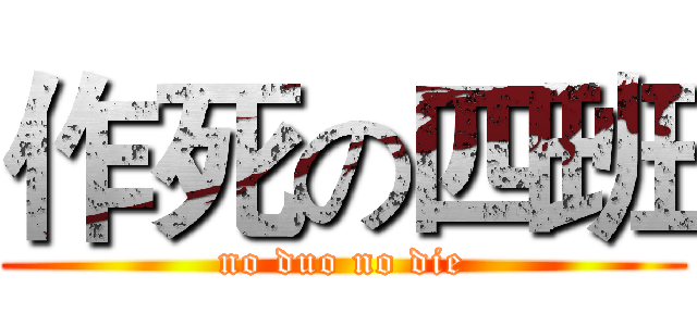 作死の四班 (no duo no die)