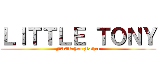 ＬＩＴＴＬＥ ＴＯＮＹ (FUCK You Mather)
