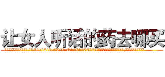 让女人听话的药去哪买 (让女人听话的药去哪买【电.话156x1318x7580-Q1991936399鑫宏药业】我们做的是长期生意,靠的是老客户长期支持
参考消息网2月20日报道 韩媒称，“剩女多、离婚率高的城市，房价一定会上涨。”这是中国经济学家金岩石2016年12月参加在上海举行的房地产相关论坛时说的话。
)