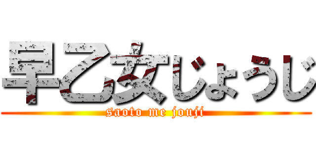 早乙女じょうじ (saoto me jouji)