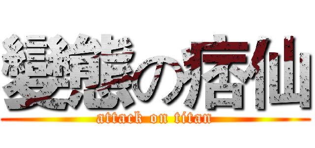 變態の痞仙 (attack on titan)