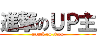 進撃のＵＰ主 (attack on titan)