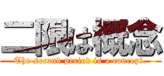 二限は概念 (The second period is a concept.)