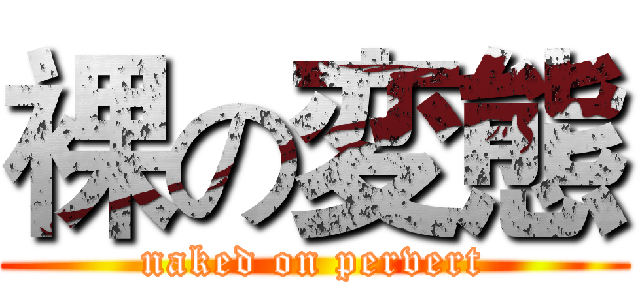 裸の変態 (naked on pervert)