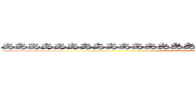 ああああああああああああああああああああああああああああああああああ (あああああああああああああああああああああああああああああああああああああああああああああああああああああああああああああ)