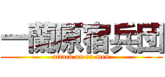 一蘭原宿兵団 (attack on ra-men)