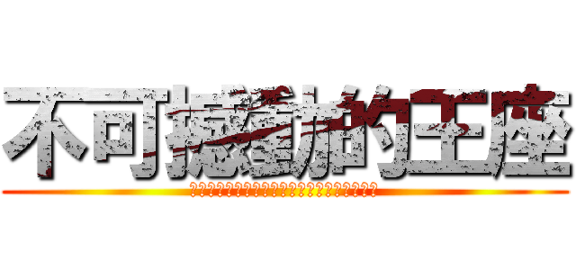 不可撼動的王座 (Ｔｈｅ　Ｕｎｓｈａｋａｂｌｅ　Ｔｈｒｏｎｅ)