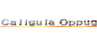 Ｃａｌｉｇｕｌａ Ｏｐｐｕｇｎａｔｉｏｎｅ (Attack On Caligula)