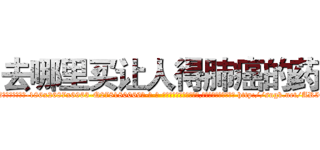去哪里买让人得肺癌的药 (去哪里买让人得肺癌的药【电-186x2687x6963-Q278180069元-吉-药-业】我们做的是长期生意,靠的是老客户长期支持 http://sngk.net/AR5O18
)