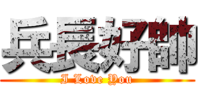 兵長好帥 (I Love You)