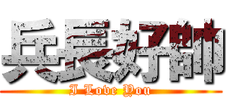 兵長好帥 (I Love You)