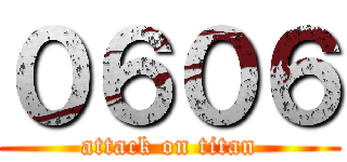 ０６０６ (attack on titan)