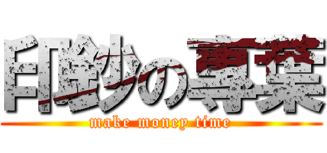 印鈔の專葉 (make money time)