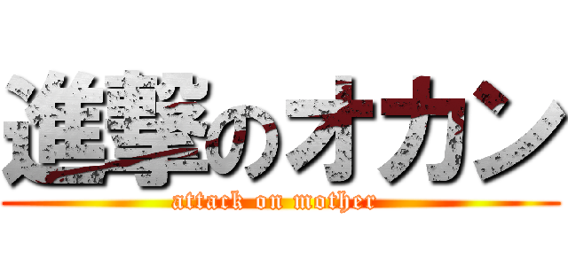 進撃のオカン (attack on mother )