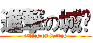進撃の城玮 (attack on Datuk)