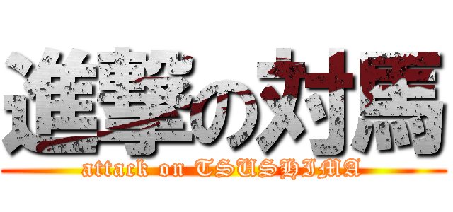 進撃の対馬 (attack on TSUSHIMA)