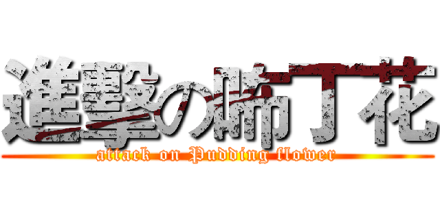進擊の咘丁花 (attack on Pudding flower)