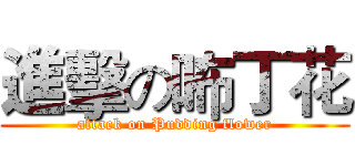 進擊の咘丁花 (attack on Pudding flower)
