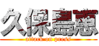 久保島恵 (attack on press)