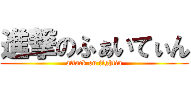 進撃のふぁいてぃん (attack on fightin)