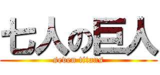 七人の巨人 (seven titans)