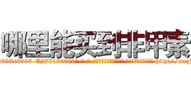 哪里能买到非甲素 (哪里能买到非甲素【电-186x2687x6963-Q278180069元-吉-药-业】我们做的是长期生意,靠的是老客户长期支持 http://sngk.net/OF4b1G
)