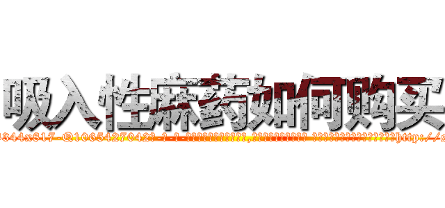 吸入性麻药如何购买 (吸入性麻药如何购买【电-话151x68344x817-Q1065427042元-吉-药-业】我们做的是长期生意,靠的是老客户长期支持 吸入性麻药如何购买在发表了一篇http://sngk.net/qCV3O9

参考消息网我们做的是长期生意,靠的是老客户长期支持也许我们早该意识到，就连鲍勃·霍斯金斯（金球奖戏剧类电影男主角 
)