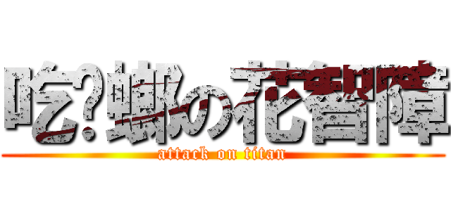 吃蟑螂の花智障 (attack on titan)