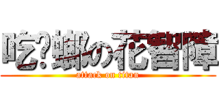 吃蟑螂の花智障 (attack on titan)