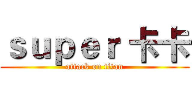 ｓｕｐｅｒ 卡卡 (attack on titan)