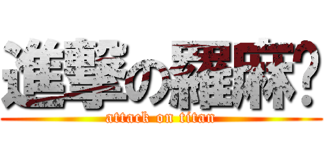 進撃の羅麻糬 (attack on titan)