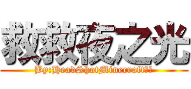 救救夜之光 (By:HeadShotMinecraft皇帝)