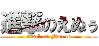 進撃のえぬぅ (attack on Nworld)