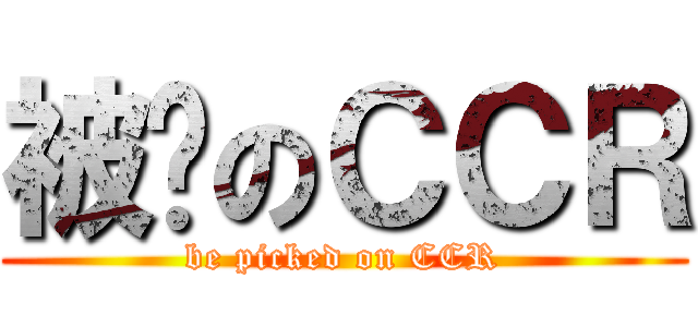 被撿のＣＣＲ (be picked on CCR)