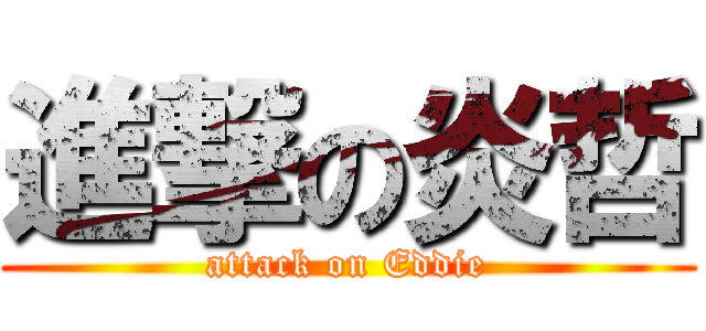 進撃の炎哲 (attack on Eddie)