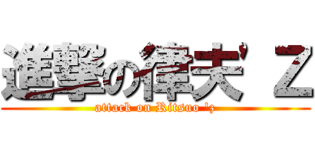 進撃の律夫\'Ｚ (attack on Ritsuo \'z)