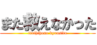 また救えなかった (itaihihono kyuusitu)