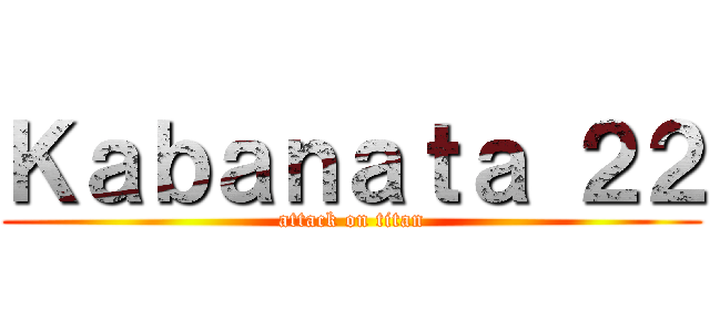 Ｋａｂａｎａｔａ ２２ (attack on titan)