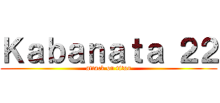 Ｋａｂａｎａｔａ ２２ (attack on titan)