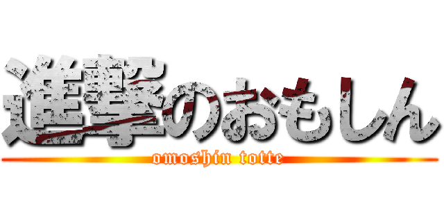 進撃のおもしん (omoshin totte)