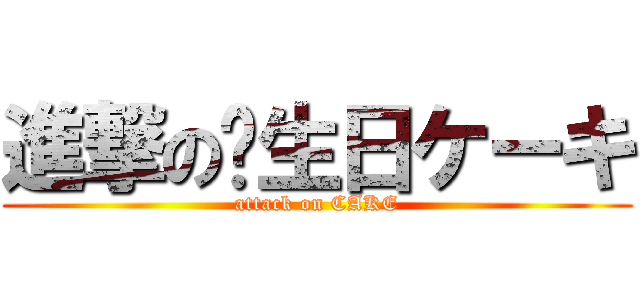 進撃の诞生日ケーキ (attack on CAKE)